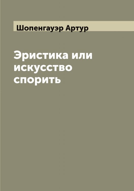 Обложка книги «Эристика или искусство спорить» — Шопенгауэр Артур, ISBN 9785521314799