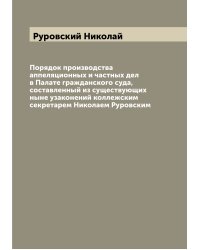 Порядок производства аппеляционных и частных дел в Палате гражданского суда, составленный из существующих ныне узаконений коллежским секретарем Николаем Руровским
