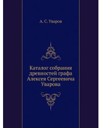 Каталог собрания древностей графа Алексея Сергеевича Уварова