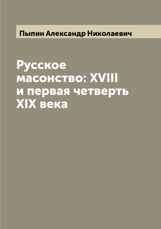 Обложка книги «Русское масонство: XVIII и первая четверть XIX века» — Пыпин Александр Николаевич, ISBN 9785519800730