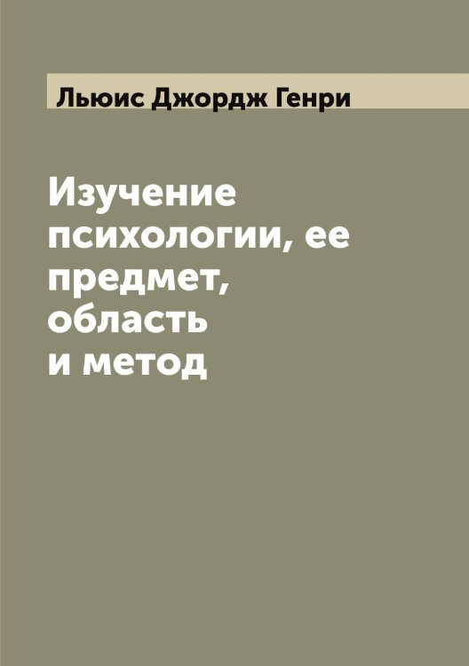 Обложка книги «Изучение психологии, ее предмет, область и метод» — Льюис Джордж Генри, ISBN 9785519942911