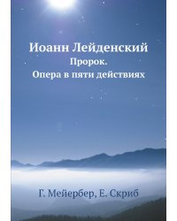 Иоанн Лейденский: Пророк; опера в пяти действиях