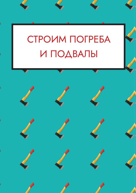 Обложка книги «Строим погреба и подвалы» — Нет автора, ISBN 9785517133168
