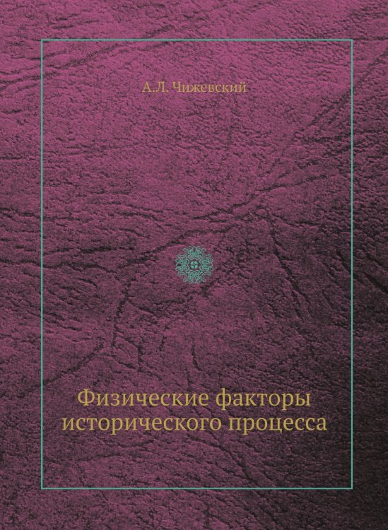 Физические факторы исторического процесса Обложка книги «Физические факторы исторического процесса» — А.Л. Чижевский, ISBN 9785458410687