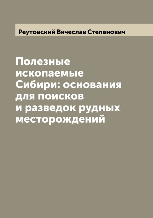 Обложка книги «Полезные ископаемые Сибири: основания для поисков и разведок рудных месторождений» — Реутовский Вячеслав Степанович, ISBN 9785519806336