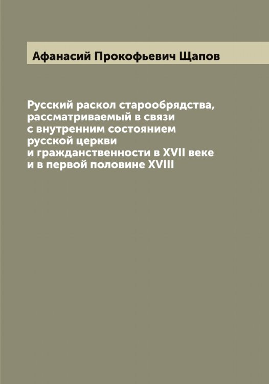 Обложка книги «Русский раскол старообрядства, рассматриваемый в связи с внутренним состоянием русской церкви и гражданственности в XVII веке и в первой половине XVIII» — Афанасий Прокофьевич Щапов, ISBN 9785521387960