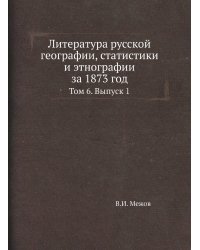 Литература русской географии, статистики и этнографии за 1873 год