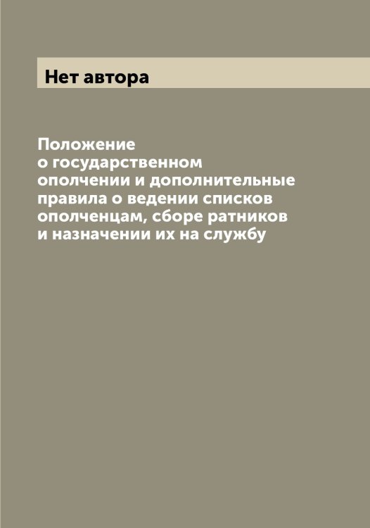 Обложка книги «Положение о государственном ополчении и дополнительные правила о ведении списков ополченцам, сборе ратников и назначении их на службу» — Нет автора, ISBN 9785519826211