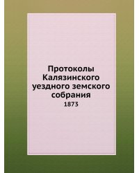 Протоколы Калязинского уездного земского собрания