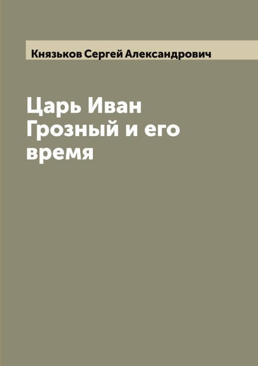 Обложка книги «Царь Иван Грозный и его время» — Князьков Сергей Александрович, ISBN 9785519894388
