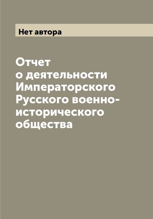 Отчет о деятельности Императорского Русского военно-исторического общества Обложка книги «Отчет о деятельности Императорского Русского военно-исторического общества» — Нет автора, ISBN 9785519839020
