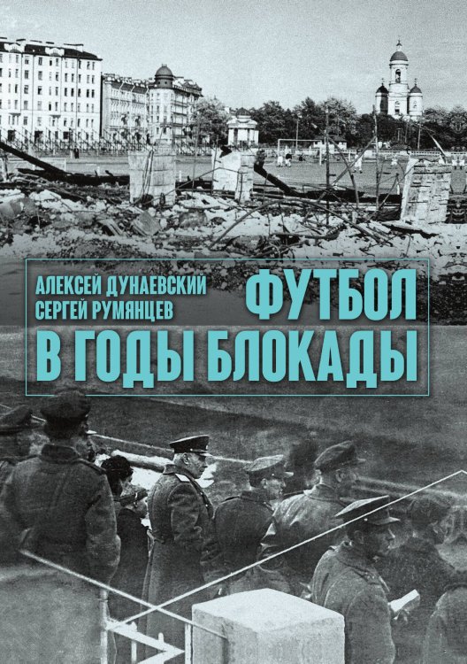 Обложка книги «Футбол в годы блокады» — Алексей Дунаевский; Сергей Румянцев, ISBN 9785517046246
