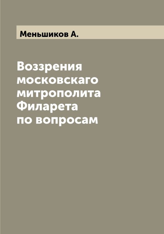 Обложка книги «Воззрения московскаго митрополита Филарета по вопросам» — Меньшиков А., ISBN 9785519962476