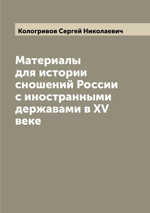 Обложка книги «Материалы для истории сношений России с иностранными державами в XV веке» — Кологривов Сергей Николаевич, ISBN 9785519898270