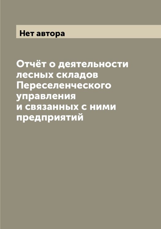 Обложка книги «Отчёт о деятельности лесных складов Переселенческого управления и связанных с ними предприятий» — Нет автора, ISBN 9785519832243