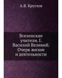 Вселенские учители. I. Василий Великий. Очерк жизни и деятельности