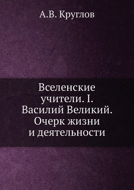 Вселенские учители. I. Василий Великий. Очерк жизни и деятельности Вселенские учители. I. Василий Великий. Очерк жизни и деятельности