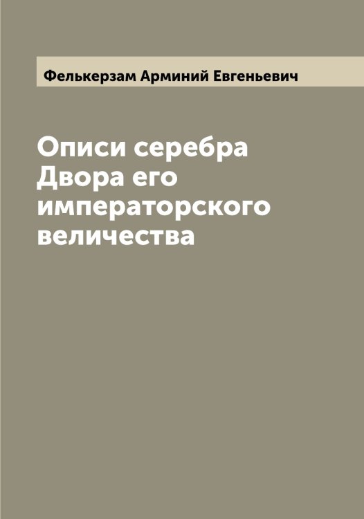Обложка книги «Описи серебра Двора его императорского величества» — Фелькерзам Арминий Евгеньевич, ISBN 9785519789011