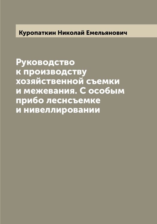 Обложка книги «Руководство к производству хозяйственной съемки и межевания. С особым прибо леснсъемке и нивеллировании» — Куропаткин Николай Емельянович, ISBN 9785519919524