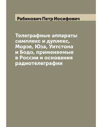 Телеграфные аппараты симплекс и дуплекс, Морзе, Юза, Уитстона и Бодо, применяемые в России и основания радиотелеграфии