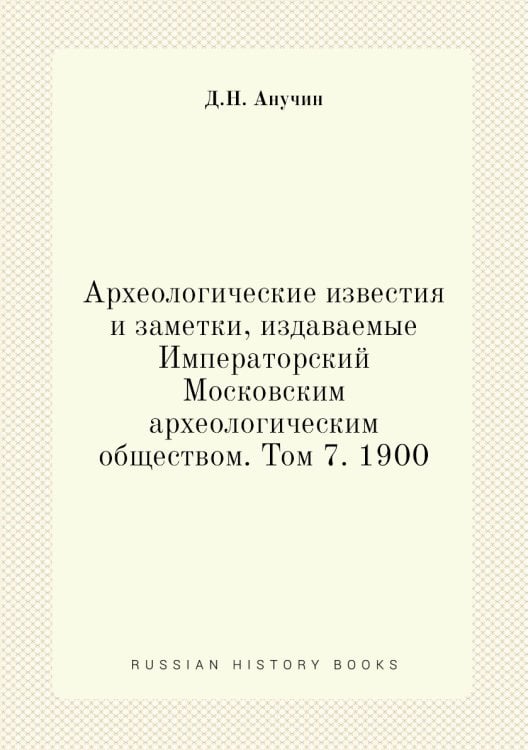 Археологические известия и заметки, издаваемые Императорский Московским археологическим обществом. Том 7. 1900