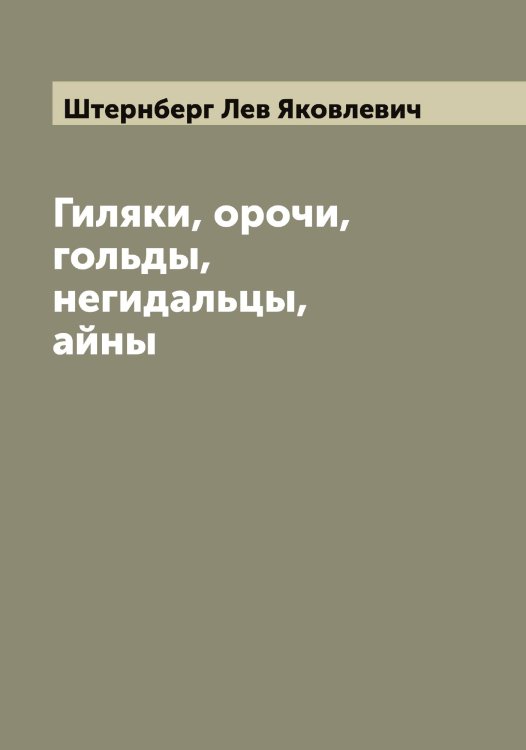 Гиляки, орочи, гольды, негидальцы, айны Обложка книги «Гиляки, орочи, гольды, негидальцы, айны» — Штернберг Лев Яковлевич, ISBN 9785521316731