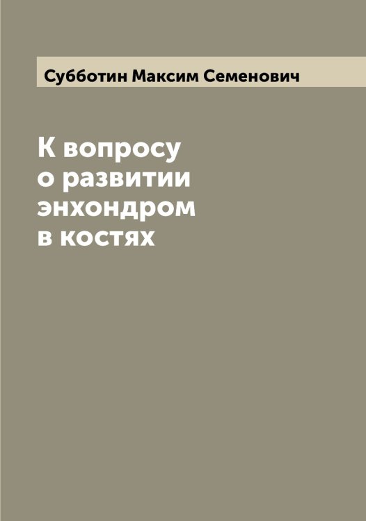 К вопросу о развитии энхондром в костях Обложка книги «К вопросу о развитии энхондром в костях» — Субботин Максим Семенович, ISBN 9785519757188