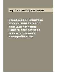 Всеобщая библиотека России, или Каталог книг для изучения нашего отечества во всех отношениях и подробностях
