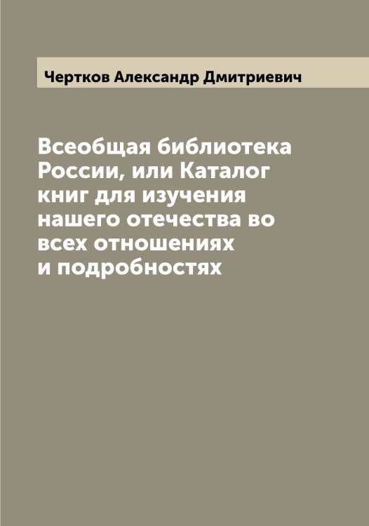 Обложка книги «Всеобщая библиотека России, или Каталог книг для изучения нашего отечества во всех отношениях и подробностях» — Чертков Александр Дмитриевич, ISBN 9785521301652