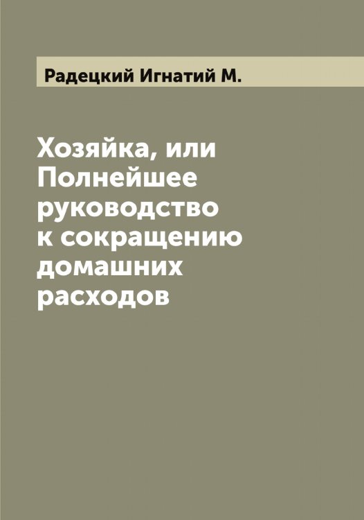 Обложка книги «Хозяйка, или Полнейшее руководство к сокращению домашних расходов» — Радецкий Игнатий М., ISBN 9785519801690