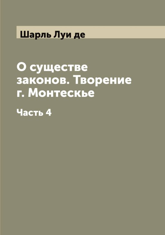 Обложка книги «О существе законов. Творение г. Монтескье» — Шарль Луи де, ISBN 9785519973120