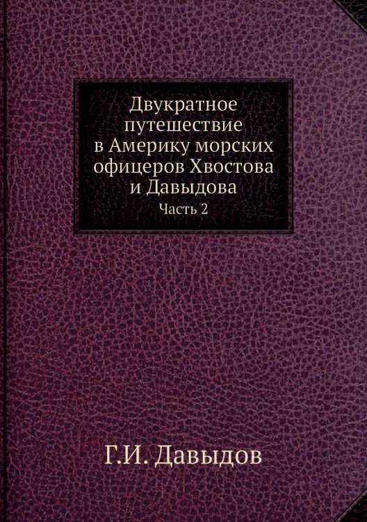 Двукратное путешествие в Америку морских офицеров Хвостова и Давыдова Двукратное путешествие в Америку морских офицеров Хвостова и Давыдова