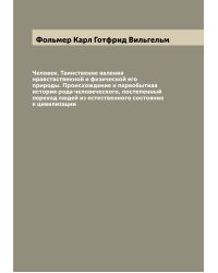 Человек. Таинственне явления нравствственной и физической его природы. Происхождение и первобытная история рода человеческого, постепенный переход людей из естественного состояния к цивилизации