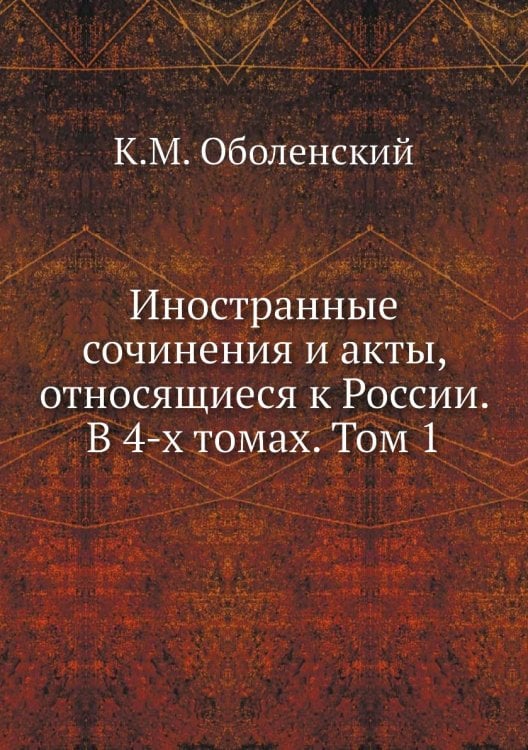 Иностранные сочинения и акты, относящиеся к России. В 4-х томах. Том 1