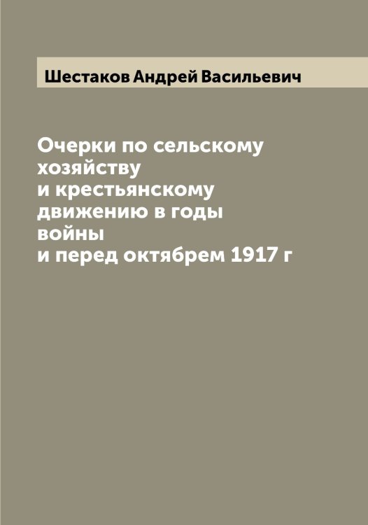 Обложка книги «Очерки по сельскому хозяйству и крестьянскому движению в годы войны и перед октябрем 1917 г» — Шестаков Андрей Васильевич, ISBN 9785521310722