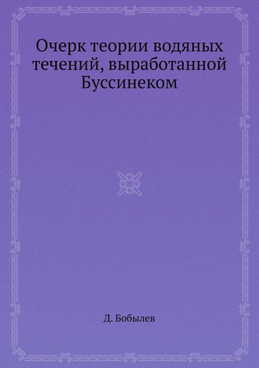Обложка книги «Очерк теории водяных течений, выработанной Буссинеком» — Д. Бобылев, ISBN 9785458581448