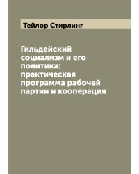 Гильдейский социализм и его политика: практическая программа рабочей партии и кооперация