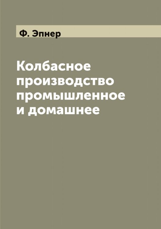 Обложка книги «Колбасное производство промышленное и домашнее» — Ф. Эпнер, ISBN 9785521392469
