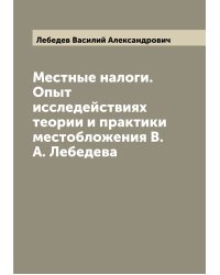 Местные налоги. Опыт исследействиях теории и практики местобложения В.А. Лебедева