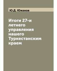 Итоги 27-и летнего управления нашего Туркестанским краем