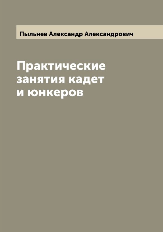 Обложка книги «Практические занятия кадет и юнкеров» — Пыльнев Александр Александрович, ISBN 9785519800488