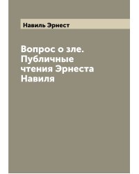 Вопрос о зле. Публичные чтения Эрнеста Навиля