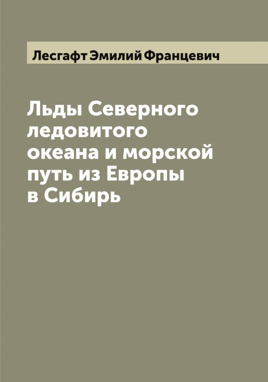 Обложка книги «Льды Северного ледовитого океана и морской путь из Европы в Сибирь» — Лесгафт Эмилий Францевич, ISBN 9785519932950
