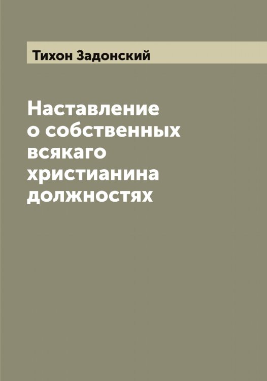 Обложка книги «Наставление о собственных всякаго христианина должностях» — Тихон Задонский, ISBN 9785519768689