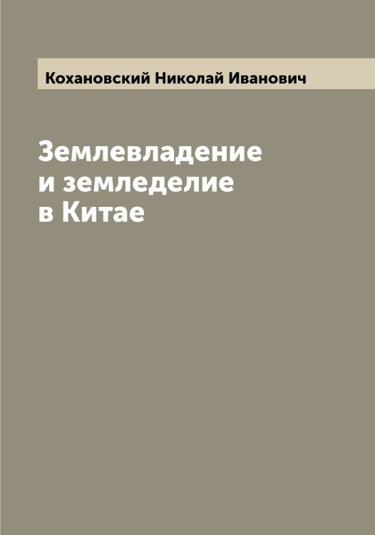 Обложка книги «Землевладение и земледелие в Китае» — Кохановский Николай Иванович, ISBN 9785519907811