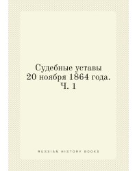 Судебные уставы 20 ноября 1864 года. Ч. 1