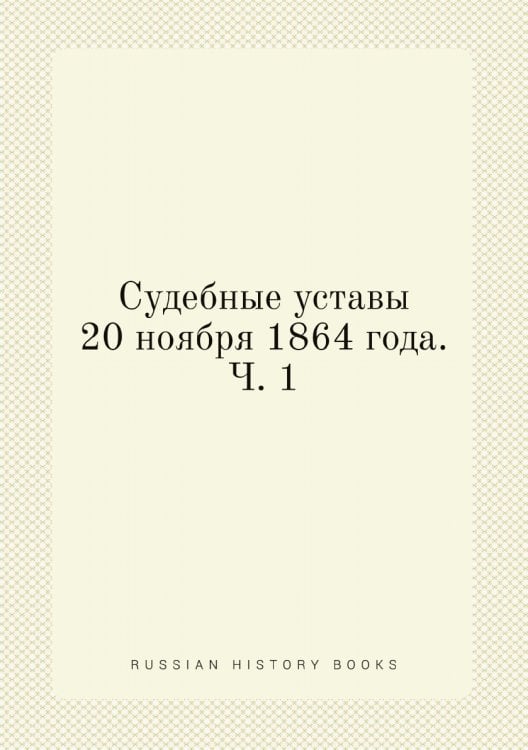 Судебные уставы 20 ноября 1864 года. Ч. 1