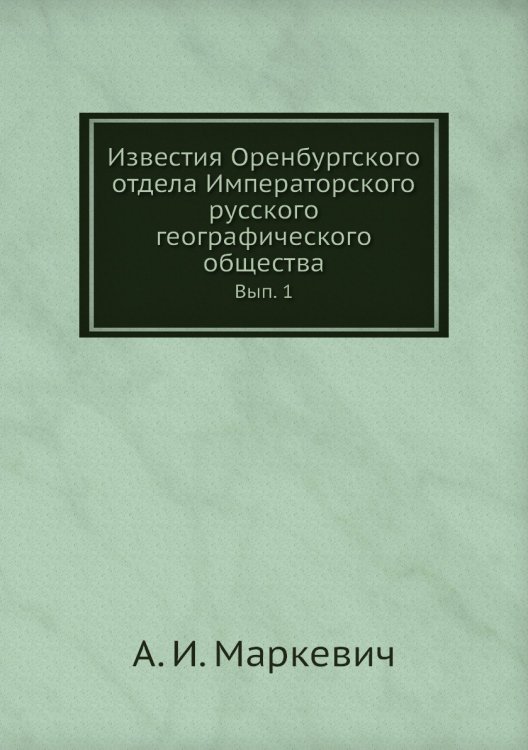 Обложка книги «Известия Оренбургского отдела Императорского русского географического общества» — А. И. Маркевич, ISBN 9785518032613
