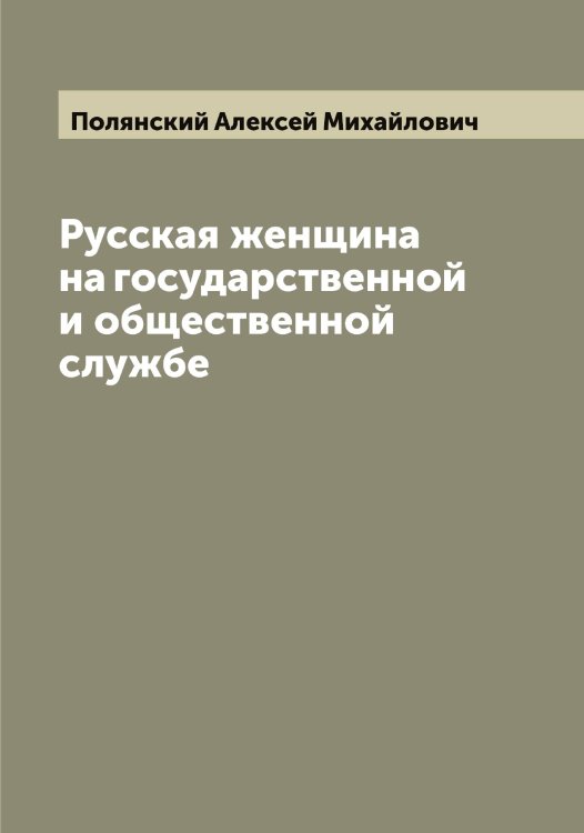 Обложка книги «Русская женщина на государственной и общественной службе» — Полянский Алексей Михайлович, ISBN 9785519789561