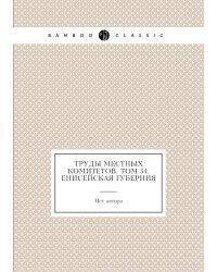 Труды местных комитетов. Том 54. Енисейская губерния